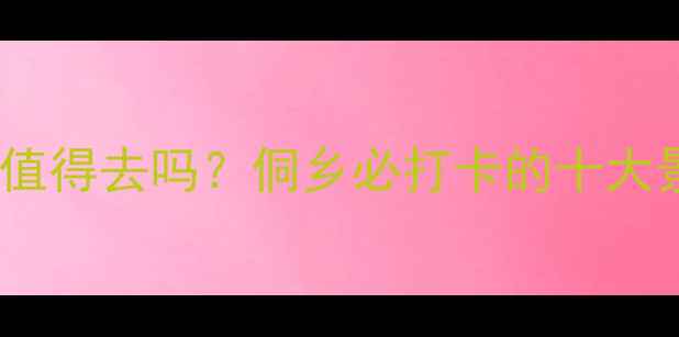 图片 通道侗族自治县值得去吗？侗乡必打卡的十大景点与深度玩法1