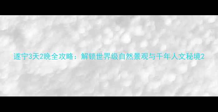 图片 遂宁3天2晚全攻略：解锁世界级自然景观与千年人文秘境2