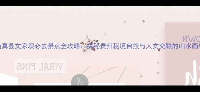 图片 道真县文家坝必去景点全攻略：探秘贵州秘境自然与人文交融的山水画卷