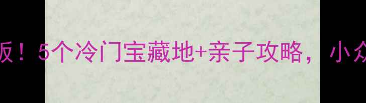 图片 遵化周边游天花板！5个冷门宝藏地+亲子攻略，小众玩法一次说清！