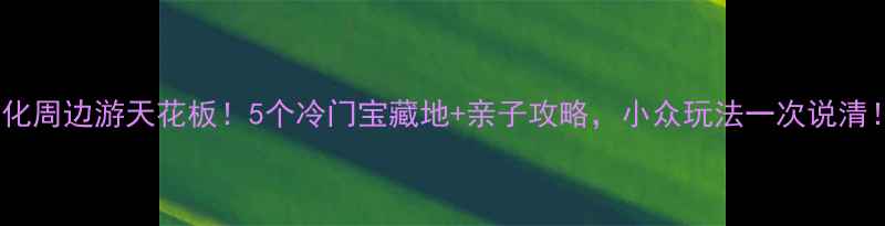 图片 遵化周边游天花板！5个冷门宝藏地+亲子攻略，小众玩法一次说清！1