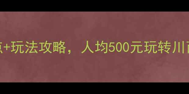 图片 邛崃周边游必去！15个景点+玩法攻略，人均500元玩转川西秘境（附最新交通门票）