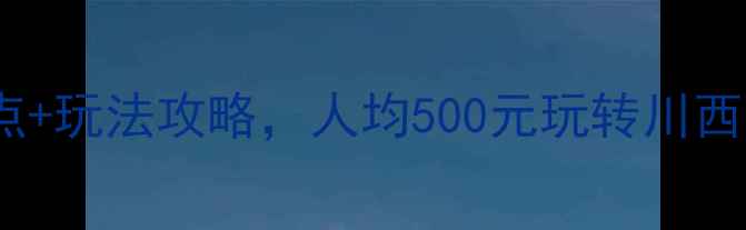 图片 邛崃周边游必去！15个景点+玩法攻略，人均500元玩转川西秘境（附最新交通门票）2