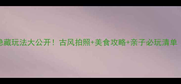 图片 邛崃平乐古镇隐藏玩法大公开！古风拍照+美食攻略+亲子必玩清单（附避坑指南）