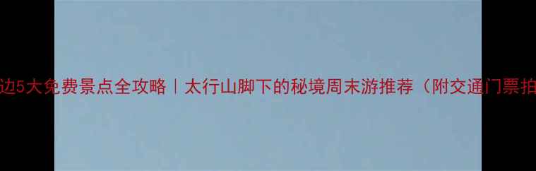 图片 邢台周边5大免费景点全攻略｜太行山脚下的秘境周末游推荐（附交通门票拍照点）