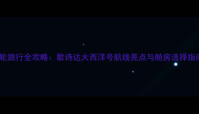 图片 邮轮旅行全攻略：歌诗达大西洋号航线亮点与舱房选择指南1