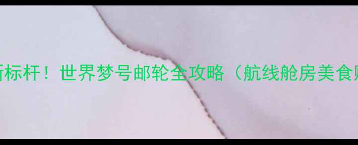 图片 邮轮旅行新标杆！世界梦号邮轮全攻略（航线舱房美食购票指南）