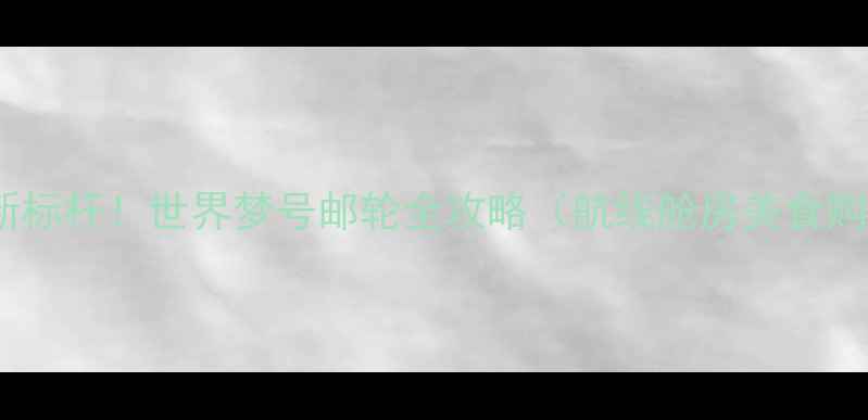 图片 邮轮旅行新标杆！世界梦号邮轮全攻略（航线舱房美食购票指南）1