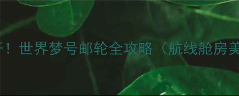 图片 邮轮旅行新标杆！世界梦号邮轮全攻略（航线舱房美食购票指南）2