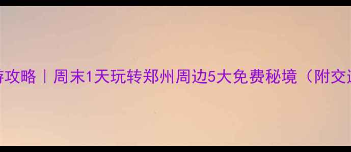 图片 郑州周边山水游攻略｜周末1天玩转郑州周边5大免费秘境（附交通+隐藏玩法）1