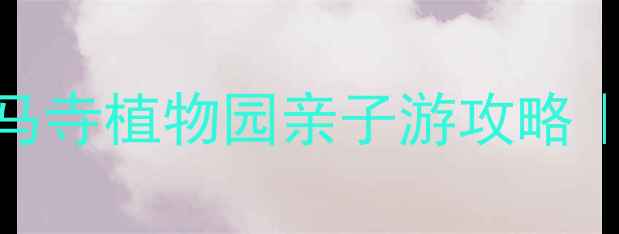 图片 郑州周边游必去！白马寺植物园亲子游攻略｜赏花拍照打卡全指南