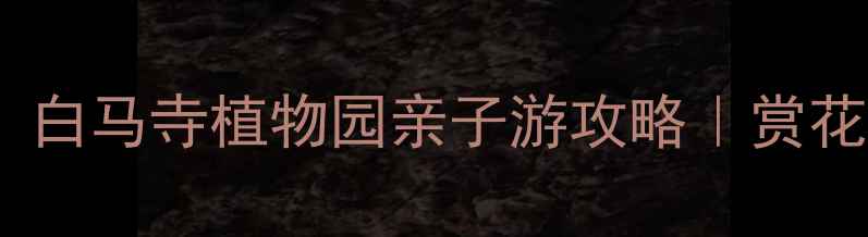 图片 郑州周边游必去！白马寺植物园亲子游攻略｜赏花拍照打卡全指南1
