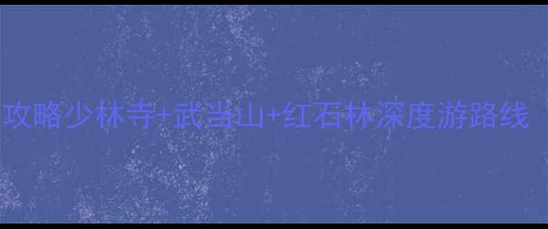 图片 郑州登封十大必去景点全攻略少林寺+武当山+红石林深度游路线（附交通门票最佳季节）2