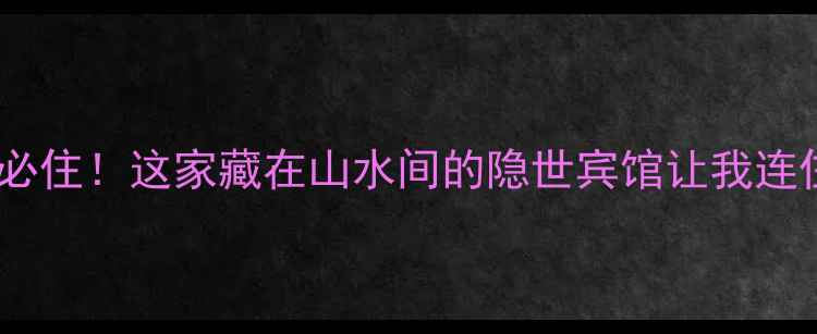 图片 郭洞景区周边必住！这家藏在山水间的隐世宾馆让我连住3晚不想走🏨