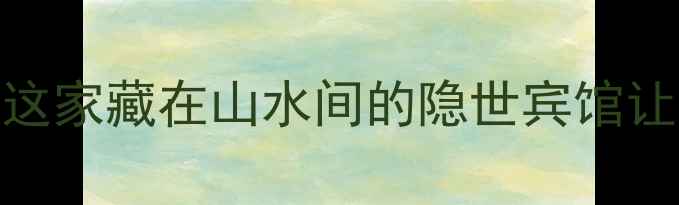 图片 郭洞景区周边必住！这家藏在山水间的隐世宾馆让我连住3晚不想走🏨1