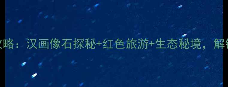 图片 郯城必去景点全攻略：汉画像石探秘+红色旅游+生态秘境，解锁小众旅行新体验