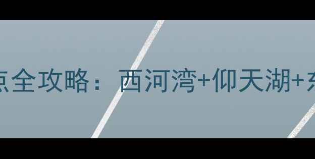 图片 郴州必去十大景点全攻略：西河湾+仰天湖+东江湖深度游指南