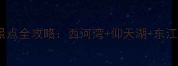 图片 郴州必去十大景点全攻略：西河湾+仰天湖+东江湖深度游指南1