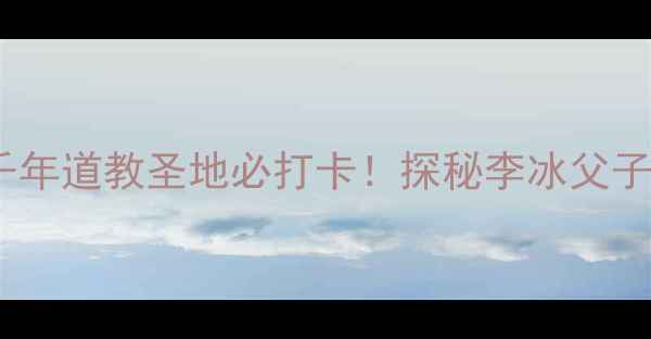 图片 都江堰伏龙观：千年道教圣地必打卡！探秘李冰父子智慧与川西秘境2