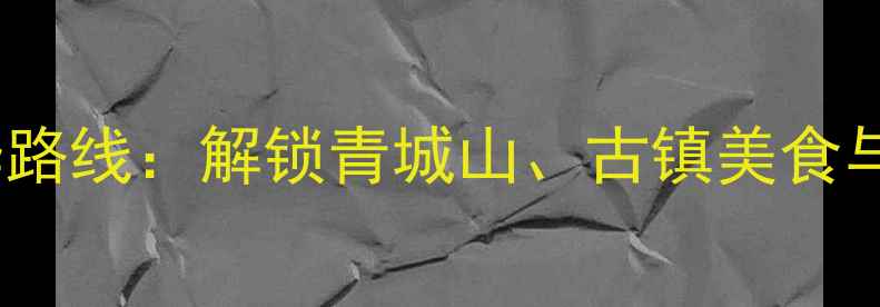 图片 都江堰周边一日游精华路线：解锁青城山、古镇美食与水利工程探秘全攻略1