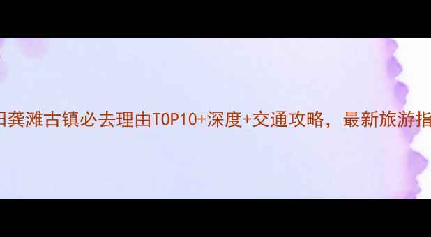 图片 酉阳龚滩古镇必去理由TOP10+深度+交通攻略，最新旅游指南2