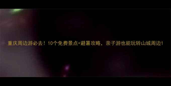 图片 重庆周边游必去！10个免费景点+避暑攻略，亲子游也能玩转山城周边1