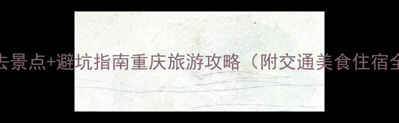 图片 重庆必去景点+避坑指南重庆旅游攻略（附交通美食住宿全攻略）
