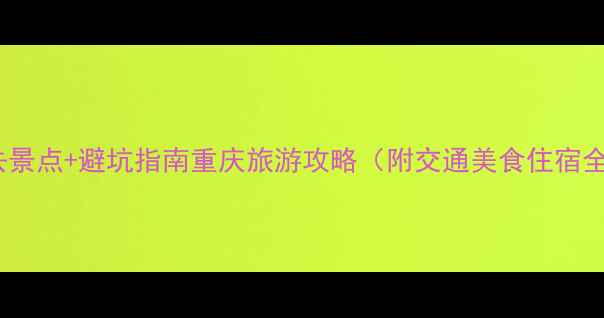 图片 重庆必去景点+避坑指南重庆旅游攻略（附交通美食住宿全攻略）1