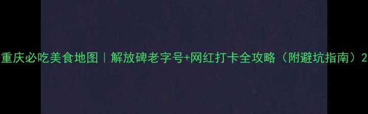 图片 重庆必吃美食地图｜解放碑老字号+网红打卡全攻略（附避坑指南）2