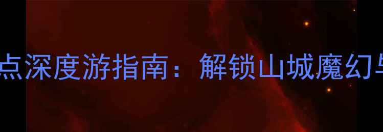 图片 重庆必打卡十大景点深度游指南：解锁山城魔幻与火锅美食全攻略2