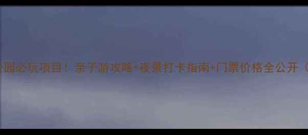 图片 重庆方特科幻公园必玩项目！亲子游攻略+夜景打卡指南+门票价格全公开（附最新信息）2