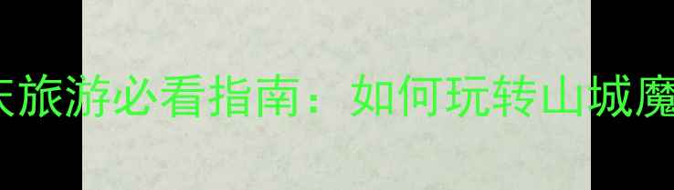 图片 重庆旅游必看指南：如何玩转山城魔都1