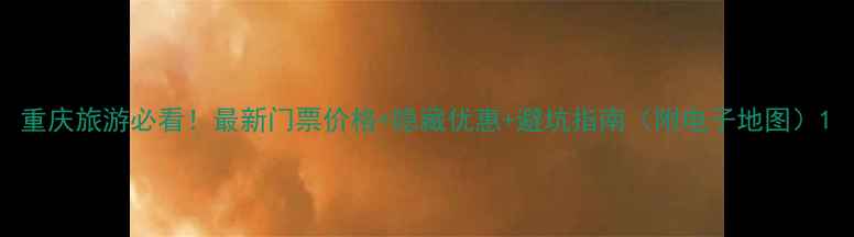 图片 重庆旅游必看！最新门票价格+隐藏优惠+避坑指南（附电子地图）1