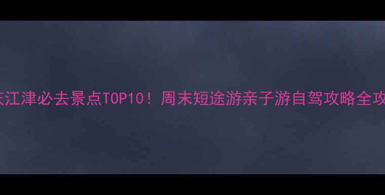 图片 重庆江津必去景点TOP10！周末短途游亲子游自驾攻略全攻略2