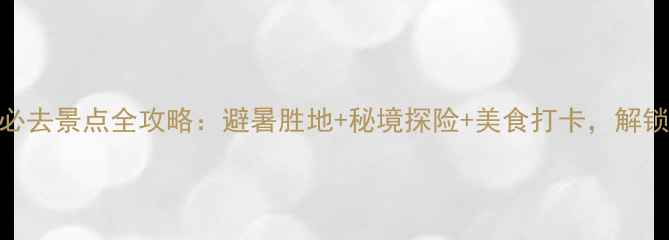图片 重庆涪陵武陵山必去景点全攻略：避暑胜地+秘境探险+美食打卡，解锁山水画廊新玩法