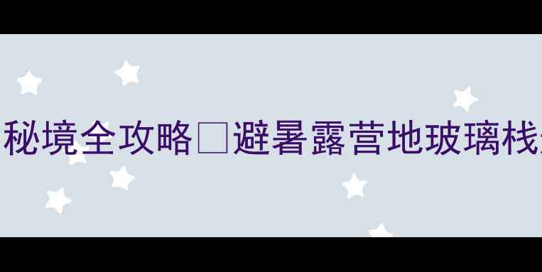 图片 重庆自驾游天花板！云阳龙缸秘境全攻略🌿避暑露营地玻璃栈道一网打尽车友实测避坑指南