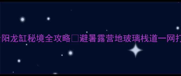 图片 重庆自驾游天花板！云阳龙缸秘境全攻略🌿避暑露营地玻璃栈道一网打尽车友实测避坑指南1