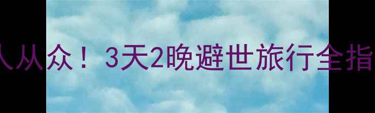 图片 重庆酉阳秘境攻略｜避开人从众！3天2晚避世旅行全指南（附交通美食拍照点）2