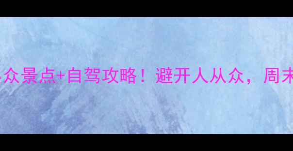 图片 金华周边游｜小众景点+自驾攻略！避开人从众，周末出发不踩雷！2
