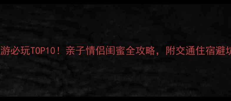 图片 金源旅游必玩TOP10！亲子情侣闺蜜全攻略，附交通住宿避坑指南2
