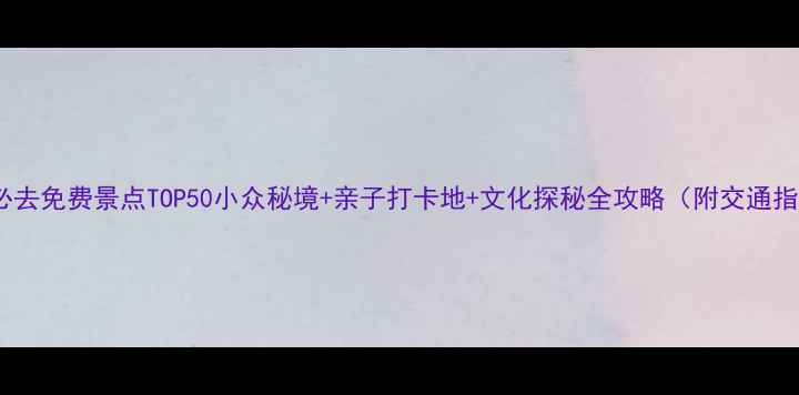 图片 铁岭必去免费景点TOP50小众秘境+亲子打卡地+文化探秘全攻略（附交通指南）2