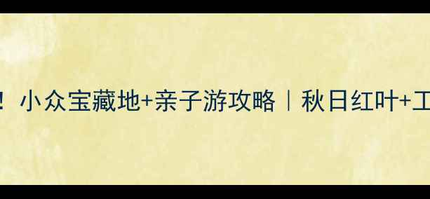 图片 铁岭新区必打卡！小众宝藏地+亲子游攻略｜秋日红叶+工业风拍照绝了！