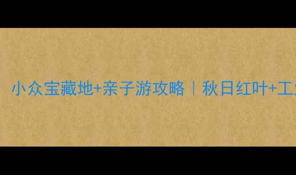 图片 铁岭新区必打卡！小众宝藏地+亲子游攻略｜秋日红叶+工业风拍照绝了！2