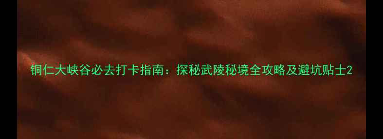 图片 铜仁大峡谷必去打卡指南：探秘武陵秘境全攻略及避坑贴士2