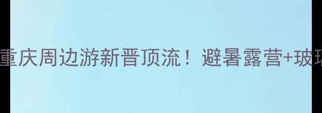 图片 铜锣山生态旅游度假区｜重庆周边游新晋顶流！避暑露营+玻璃观景台+亲子乐园全攻略