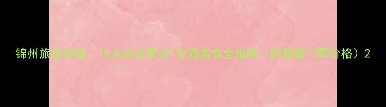 图片 锦州旅游攻略：10大必去景点+交通美食全指南（附最新门票价格）2