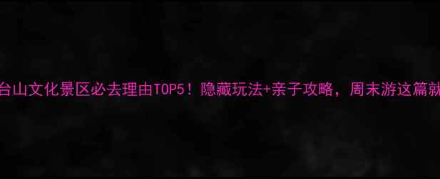 图片 镇安金台山文化景区必去理由TOP5！隐藏玩法+亲子攻略，周末游这篇就够啦！