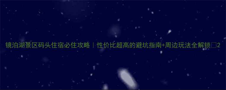 图片 镜泊湖景区码头住宿必住攻略｜性价比超高的避坑指南+周边玩法全解锁🌊2