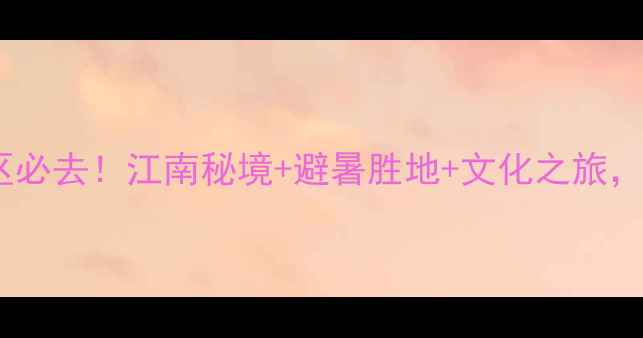 图片 长兴水口顾渚风景区必去！江南秘境+避暑胜地+文化之旅，解锁三重体验攻略1