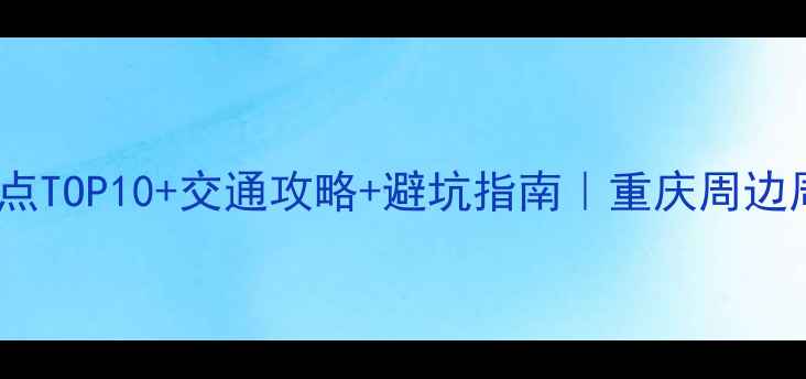 图片 长寿区必玩景点TOP10+交通攻略+避坑指南｜重庆周边周末游全攻略1